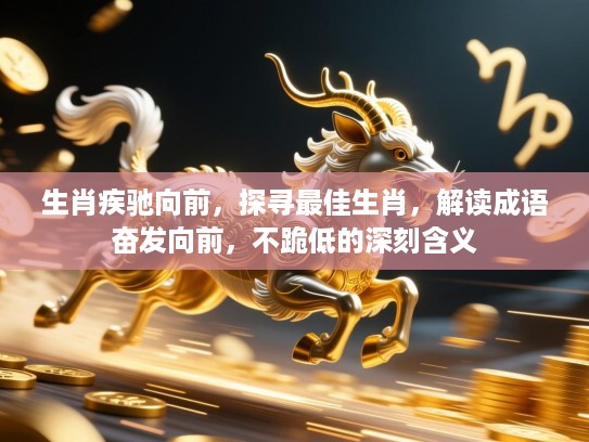 生肖疾驰向前，探寻最佳生肖，解读成语奋发向前，不跪低的深刻含义
