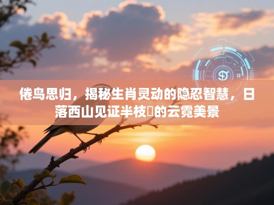 倦鸟思归，揭秘生肖灵动的隐忍智慧，日落西山见证半枝棲的云霓美景