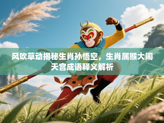 风吹草动揭秘生肖孙悟空，生肖属猴大闹天宫成语释义解析