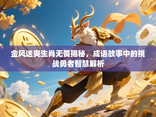 金风送爽生肖无畏揭秘,成语故事中的挑战勇者智慧解析 金风送爽生肖无畏揭秘,成语故事中的挑战勇者智慧解析