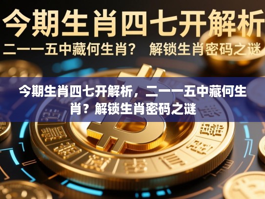 今期生肖四七开解析,二一一五中藏何生肖?解锁生肖密码之谜 今期生肖四七开解析,二一一五中藏何生肖?解锁生肖密码之谜
