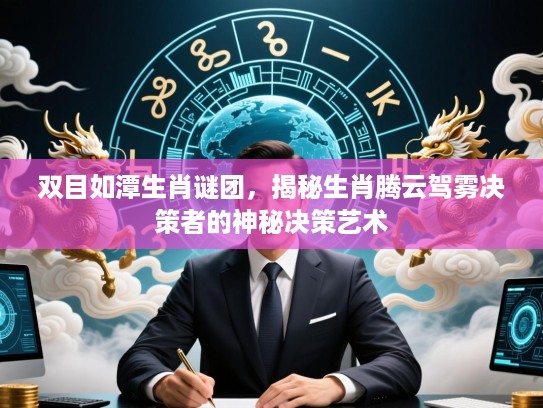 双目如潭生肖谜团,揭秘生肖腾云驾雾决策者的神秘决策艺术 双目如潭生肖谜团,揭秘生肖腾云驾雾决策者的神秘决策艺术