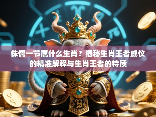 侏儒一节属什么生肖?揭秘生肖王者威仪的精准解释与生肖王者的特质 侏儒一节属什么生肖?揭秘生肖王者威仪的精准解释与生肖王者的特质