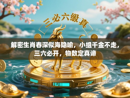 解密生肖春深似海隐喻,小组千金不走,三六必开,物数定真谛 解密生肖春深似海隐喻,小组千金不走,三六必开,物数定真谛