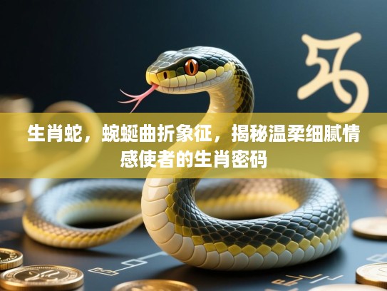 生肖蛇,蜿蜒曲折象征,揭秘温柔细腻情感使者的生肖密码 生肖蛇,蜿蜒曲折象征,揭秘温柔细腻情感使者的生肖密码
