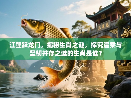 江鲤跃龙门,揭秘生肖之谜,探究温柔与坚韧并存之谜的生肖是谁? 江鲤跃龙门,揭秘生肖之谜,探究温柔与坚韧并存之谜的生肖是谁?