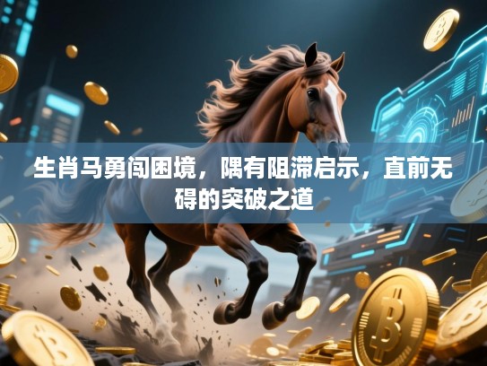 生肖马勇闯困境,隅有阻滞启示,直前无碍的突破之道 生肖马勇闯困境,隅有阻滞启示,直前无碍的突破之道