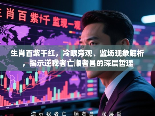 生肖百紫千红,冷眼旁观、监场现象解析,揭示逆我者亡顺者昌的深层哲理 生肖百紫千红,冷眼旁观、监场现象解析,揭示逆我者亡顺者昌的深层哲理