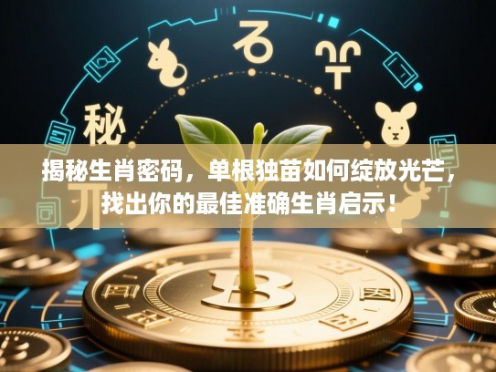 揭秘生肖密码,单根独苗如何绽放光芒,找出你的最佳准确生肖启示! 揭秘生肖密码,单根独苗如何绽放光芒,找出你的最佳准确生肖启示!