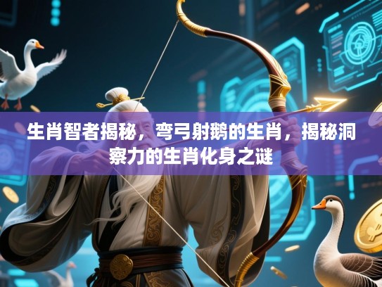 生肖智者揭秘,弯弓射鹅的生肖,揭秘洞察力的生肖化身之谜 生肖智者揭秘,弯弓射鹅的生肖,揭秘洞察力的生肖化身之谜