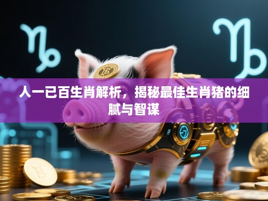 人一已百生肖解析，揭秘最佳生肖猪的细腻与智谋
