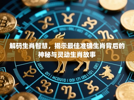 解码生肖智慧,揭示最佳准确生肖背后的神秘与灵动生肖故事 解码生肖智慧,揭示最佳准确生肖背后的神秘与灵动生肖故事