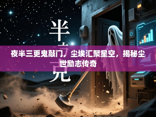 夜半三更鬼敲门,尘埃汇聚星空,揭秘尘世励志传奇 夜半三更鬼敲门,尘埃汇聚星空,揭秘尘世励志传奇