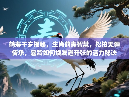 鹤寿千岁揭秘,生肖鹤寿智慧,松柏无疆传承,暮龄如何焕发翅开张的活力秘诀 鹤寿千岁揭秘,生肖鹤寿智慧,松柏无疆传承,暮龄如何焕发翅开张的活力秘诀