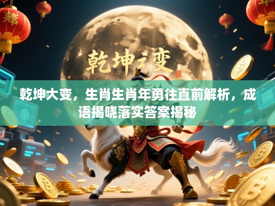 乾坤大变,生肖生肖年勇往直前解析,成语揭晓落实答案揭秘 乾坤大变,生肖生肖年勇往直前解析,成语揭晓落实答案揭秘