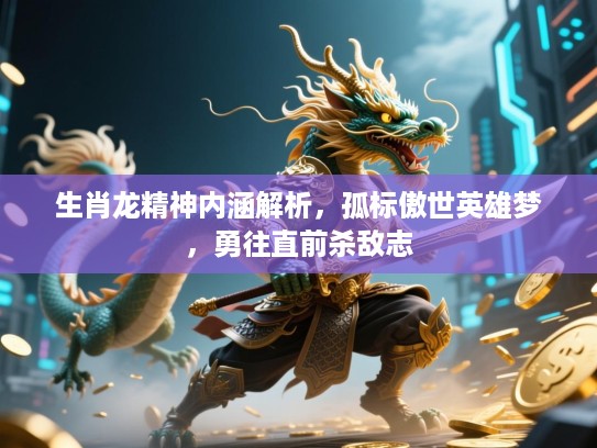 生肖龙精神内涵解析,孤标傲世英雄梦,勇往直前杀敌志 生肖龙精神内涵解析,孤标傲世英雄梦,勇往直前杀敌志