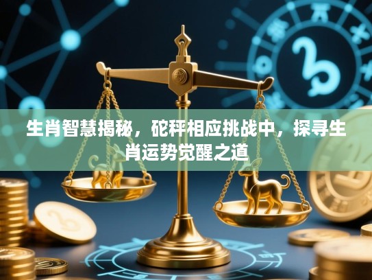 生肖智慧揭秘,砣秤相应挑战中,探寻生肖运势觉醒之道 生肖智慧揭秘,砣秤相应挑战中,探寻生肖运势觉醒之道