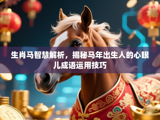 生肖马智慧解析,揭秘马年出生人的心眼儿成语运用技巧 生肖马智慧解析,揭秘马年出生人的心眼儿成语运用技巧