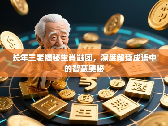 长年三老揭秘生肖谜团,深度解读成语中的智慧奥秘 长年三老揭秘生肖谜团,深度解读成语中的智慧奥秘