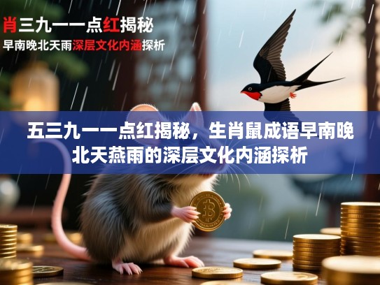 五三九一一点红揭秘,生肖鼠成语早南晚北天燕雨的深层文化内涵探析 五三九一一点红揭秘,生肖鼠成语早南晚北天燕雨的深层文化内涵探析