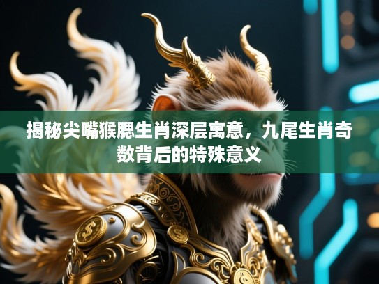 揭秘尖嘴猴腮生肖深层寓意,九尾生肖奇数背后的特殊意义 揭秘尖嘴猴腮生肖深层寓意,九尾生肖奇数背后的特殊意义
