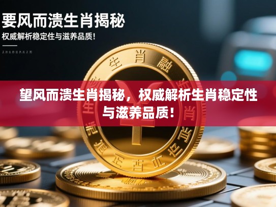 望风而溃生肖揭秘，权威解析生肖稳定性与滋养品质！