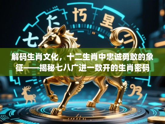 解码生肖文化,十二生肖中忠诚勇敢的象征——揭秘七八广进一数开的生肖密码 解码生肖文化,十二生肖中忠诚勇敢的象征——揭秘七八广进一数开的生肖密码