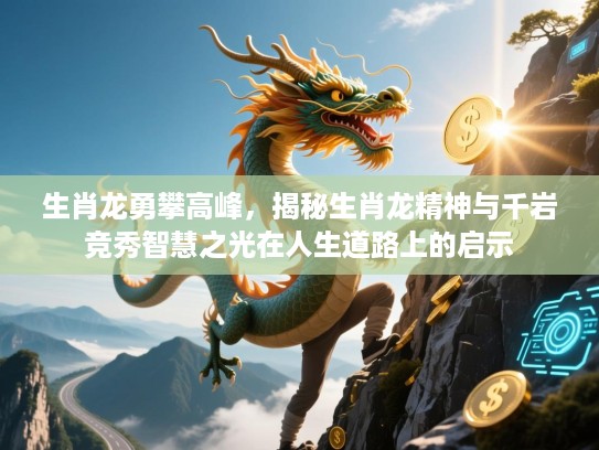 生肖龙勇攀高峰,揭秘生肖龙精神与千岩竞秀智慧之光在人生道路上的启示 生肖龙勇攀高峰,揭秘生肖龙精神与千岩竞秀智慧之光在人生道路上的启示