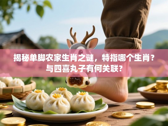 揭秘单脚农家生肖之谜,特指哪个生肖?与四喜丸子有何关联? 揭秘单脚农家生肖之谜,特指哪个生肖?与四喜丸子有何关联?
