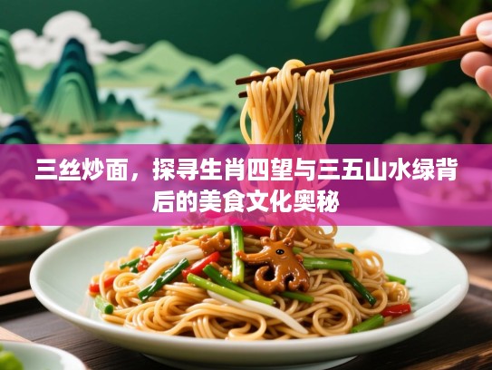 三丝炒面,探寻生肖四望与三五山水绿背后的美食文化奥秘 三丝炒面,探寻生肖四望与三五山水绿背后的美食文化奥秘
