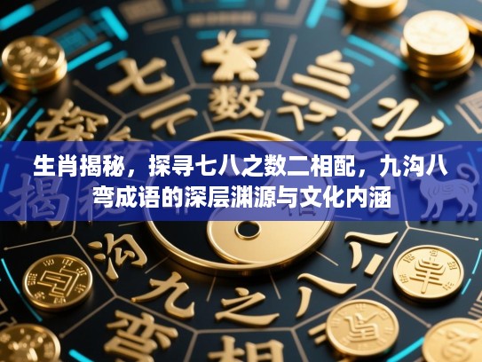 生肖揭秘,探寻七八之数二相配,九沟八弯成语的深层渊源与文化内涵 生肖揭秘,探寻七八之数二相配,九沟八弯成语的深层渊源与文化内涵