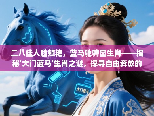 二八佳人脸颊艳,蓝马驰骋显生肖——揭秘‘大门蓝马’生肖之谜,探寻自由奔放的真谛 二八佳人脸颊艳,蓝马驰骋显生肖——揭秘‘大门蓝马’生肖之谜,探寻自由奔放的真谛