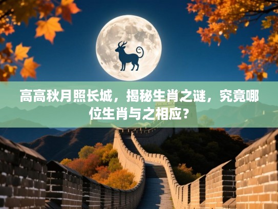 高高秋月照长城，揭秘生肖之谜，究竟哪位生肖与之相应？
