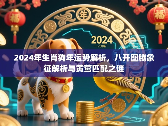 2024年生肖狗年运势解析,八开图腾象征解析与黄莺匹配之谜 2024年生肖狗年运势解析,八开图腾象征解析与黄莺匹配之谜