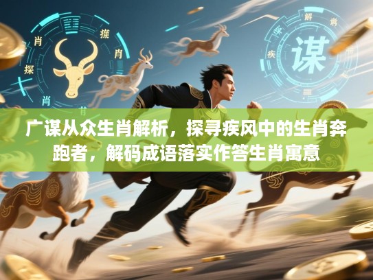 广谋从众生肖解析,探寻疾风中的生肖奔跑者,解码成语落实作答生肖寓意 广谋从众生肖解析,探寻疾风中的生肖奔跑者,解码成语落实作答生肖寓意