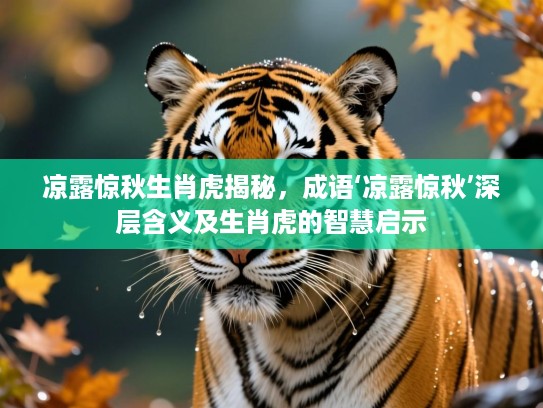 凉露惊秋生肖虎揭秘,成语‘凉露惊秋’深层含义及生肖虎的智慧启示 凉露惊秋生肖虎揭秘,成语‘凉露惊秋’深层含义及生肖虎的智慧启示