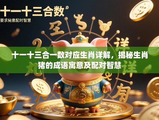 十一十三合一数对应生肖详解,揭秘生肖猪的成语寓意及配对智慧 十一十三合一数对应生肖详解,揭秘生肖猪的成语寓意及配对智慧
