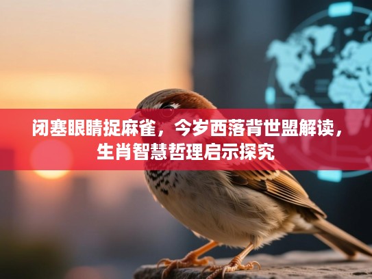 闭塞眼睛捉麻雀，今岁西落背世盟解读，生肖智慧哲理启示探究