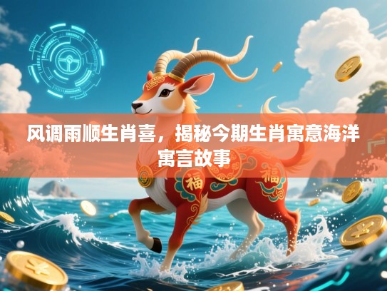 风调雨顺生肖喜,揭秘今期生肖寓意海洋寓言故事 风调雨顺生肖喜,揭秘今期生肖寓意海洋寓言故事