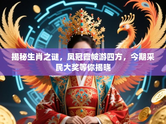 揭秘生肖之谜,凤冠霞帔游四方,今期采民大奖等你揭晓 揭秘生肖之谜,凤冠霞帔游四方,今期采民大奖等你揭晓