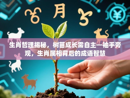 生肖哲理揭秘,树苗成长需自主—袖手旁观,生肖属相背后的成语智慧 生肖哲理揭秘,树苗成长需自主—袖手旁观,生肖属相背后的成语智慧