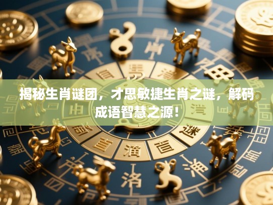 揭秘生肖谜团，才思敏捷生肖之谜，解码成语智慧之源！