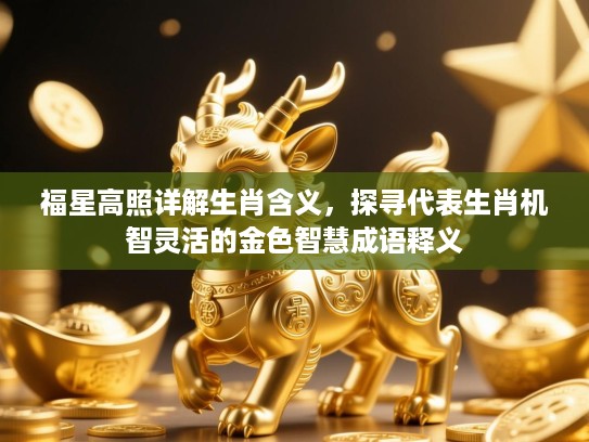 福星高照详解生肖含义，探寻代表生肖机智灵活的金色智慧成语释义