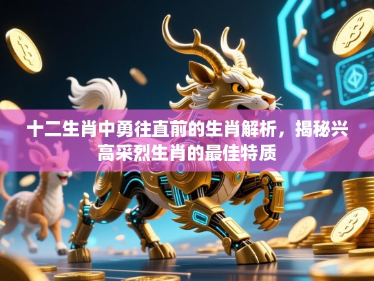十二生肖中勇往直前的生肖解析,揭秘兴高采烈生肖的最佳特质 十二生肖中勇往直前的生肖解析,揭秘兴高采烈生肖的最佳特质
