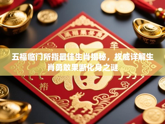 五福临门所指最佳生肖揭秘,权威详解生肖勇敢果断化身之谜 五福临门所指最佳生肖揭秘,权威详解生肖勇敢果断化身之谜