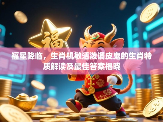 福星降临，生肖机敏活泼调皮鬼的生肖特质解读及最佳答案揭晓