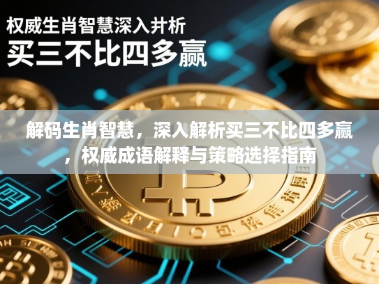 解码生肖智慧，深入解析买三不比四多赢，权威成语解释与策略选择指南