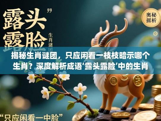 揭秘生肖谜团,只应闲看一枝枝暗示哪个生肖?深度解析成语‘露头露脸’中的生肖奥秘 揭秘生肖谜团,只应闲看一枝枝暗示哪个生肖?深度解析成语‘露头露脸’中的生肖奥秘