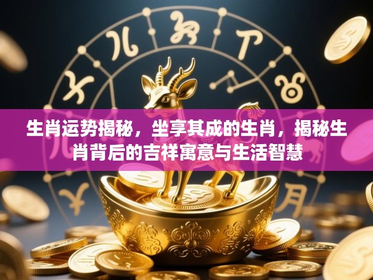 生肖运势揭秘，坐享其成的生肖，揭秘生肖背后的吉祥寓意与生活智慧