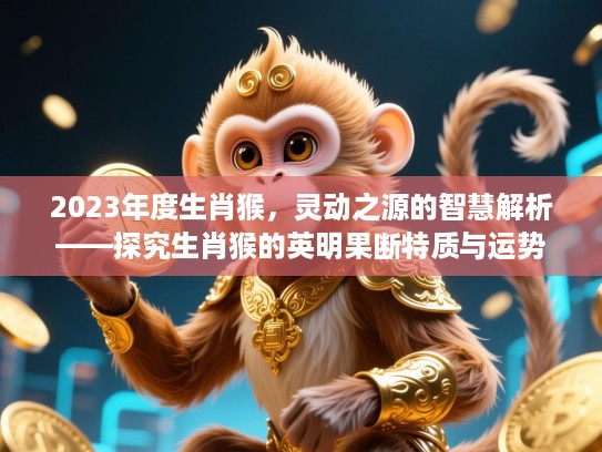 2023年度生肖猴，灵动之源的智慧解析——探究生肖猴的英明果断特质与运势